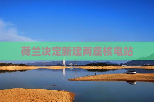 荷兰决定新建两座核电站