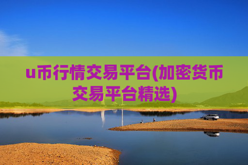 u币行情交易平台(加密货币交易平台精选)