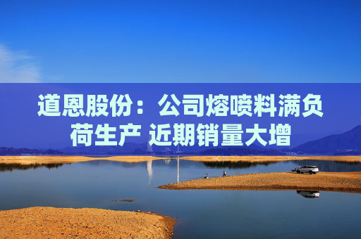 道恩股份：公司熔喷料满负荷生产 近期销量大增