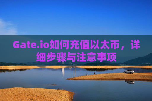 Gate.io如何充值以太币，详细步骤与注意事项