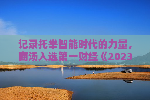 记录托举智能时代的力量，商汤入选第一财经《2023数字中国年度案例》