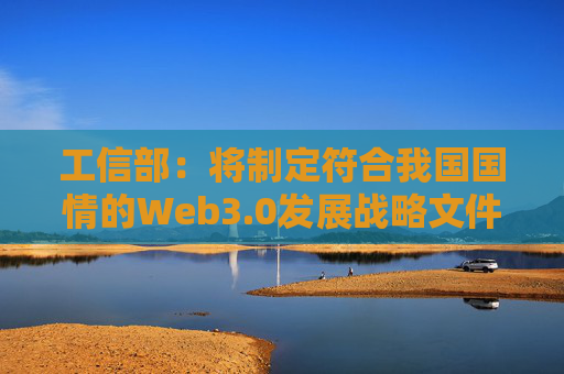 工信部：将制定符合我国国情的Web3.0发展战略文件