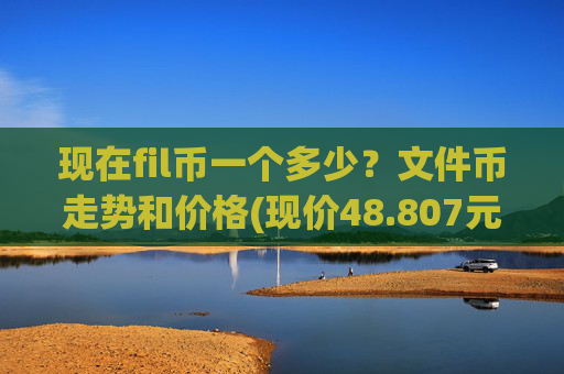 现在fil币一个多少?文件币走势和价格(现价48.807元)