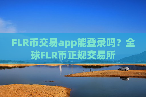 FLR币交易app能登录吗?全球FLR币正规交易所