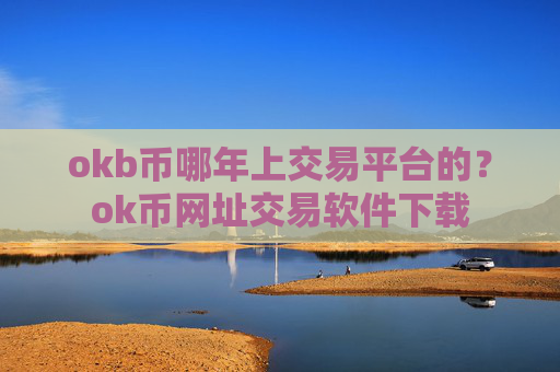 okb币哪年上交易平台的?ok币网址交易软件下载