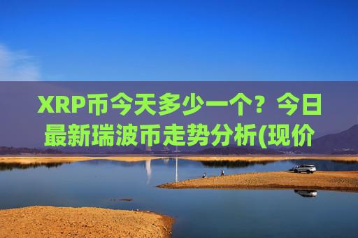 XRP币今天多少一个?今日最新瑞波币走势分析(现价17.5045元)