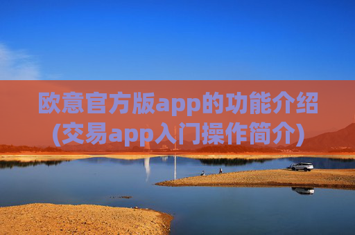 欧意官方版app的功能介绍(交易app入门操作简介)