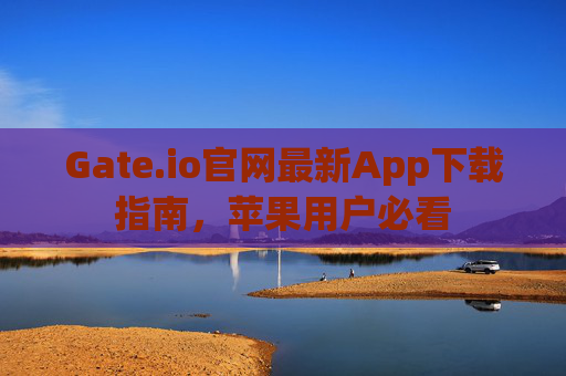Gate.io官网最新App下载指南，苹果用户必看