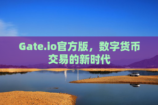 Gate.io官方版，数字货币交易的新时代