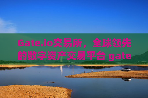 Gate.io交易所，全球领先的数字资产交易平台 gateio gate交易所