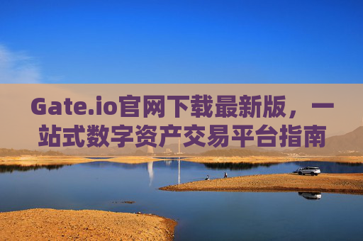 Gate.io官网下载最新版，一站式数字资产交易平台指南