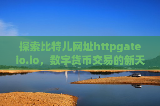 探索比特儿网址httpgateio.io，数字货币交易的新天地