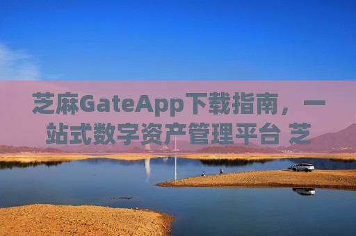 芝麻GateApp下载指南，一站式数字资产管理平台 芝麻gateapp下载
