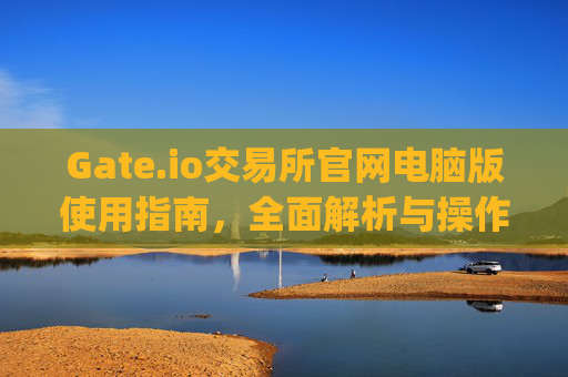 Gate.io交易所官网电脑版使用指南，全面解析与操作教程 gateio gate交易所官网电脑版