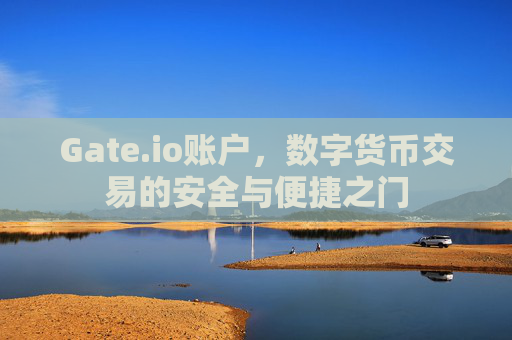 Gate.io账户，数字货币交易的安全与便捷之门