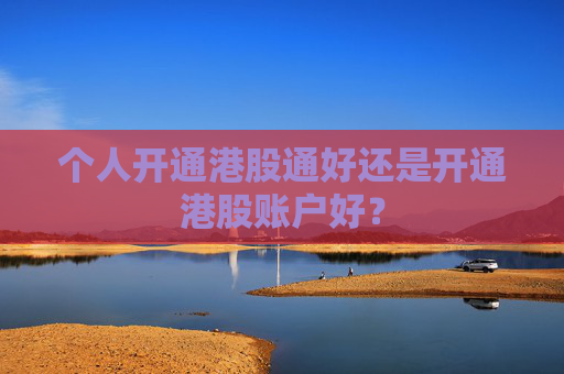 个人开通港股通好还是开通港股账户好？