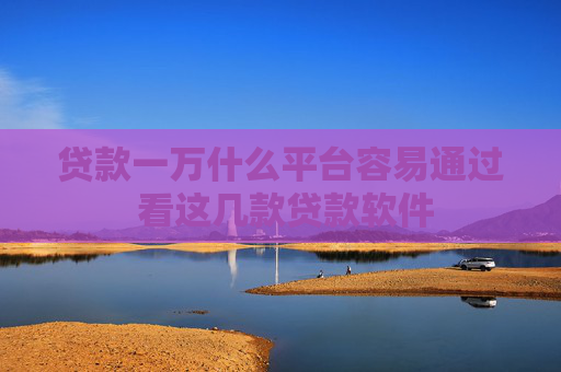 贷款一万什么平台容易通过 看这几款贷款软件
