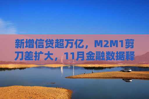 新增信贷超万亿，M2M1剪刀差扩大，11月金融数据释放什么信号