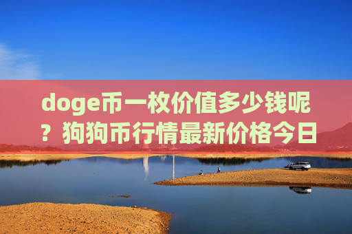 doge币一枚价值多少钱呢?狗狗币行情最新价格今日(现价2.9823元)
