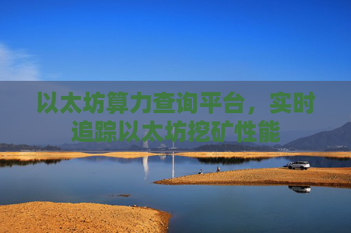以太坊算力查询平台，实时追踪以太坊挖矿性能