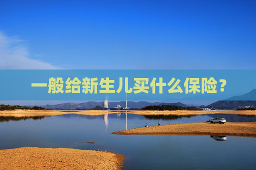 一般给新生儿买什么保险？