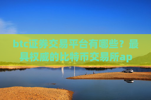 btc证券交易平台有哪些？最具权威的比特币交易所app下载