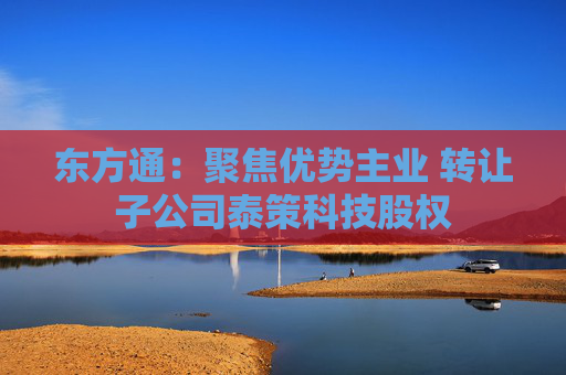 东方通：聚焦优势主业 转让子公司泰策科技股权