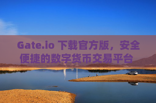 Gate.io 下载官方版，安全便捷的数字货币交易平台 gateio 下载官方版