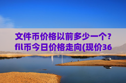 文件币价格以前多少一个？fil币今日价格走向(现价36.4793元)