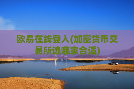 欧易在线登入(加密货币交易所选哪家合适)