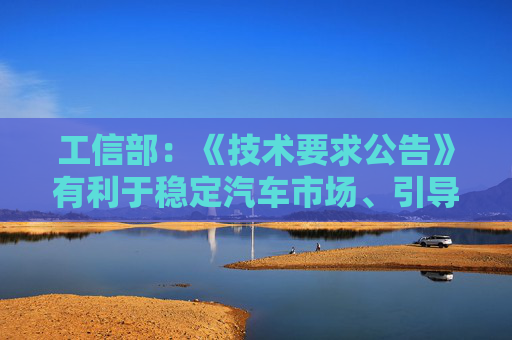 工信部：《技术要求公告》有利于稳定汽车市场、引导节能消费