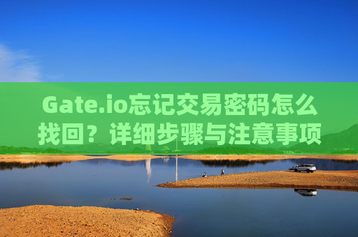 Gate.io忘记交易密码怎么找回？详细步骤与注意事项