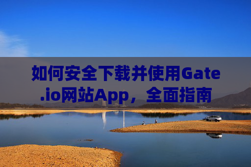 如何安全下载并使用Gate.io网站App，全面指南