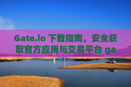 Gate.io 下载指南，安全获取官方应用与交易平台 gateio 下载