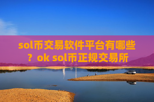 sol币交易软件平台有哪些?ok sol币正规交易所