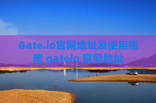 Gate.io官网地址及使用指南 gateio 官网地址