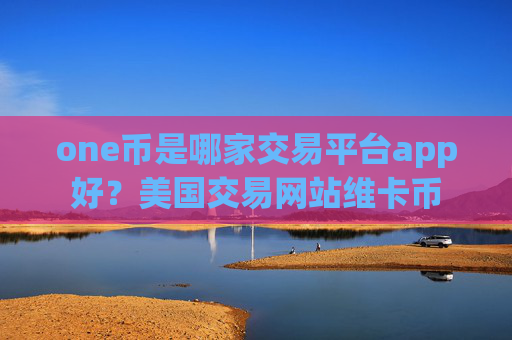 one币是哪家交易平台app好?美国交易网站维卡币