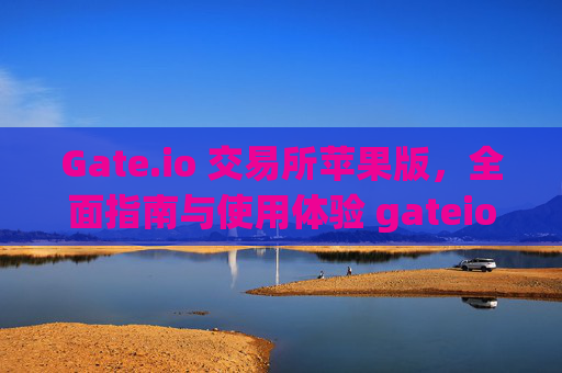 Gate.io 交易所苹果版，全面指南与使用体验 gateio 交易所苹果版