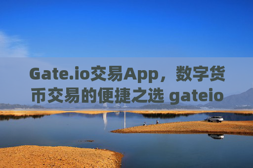 Gate.io交易App，数字货币交易的便捷之选 gateio 交易app