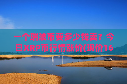 一个瑞波币要多少钱卖？今日XRP币行情涨价(现价16.2641元)