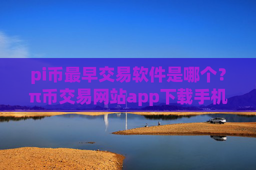 pi币最早交易软件是哪个?π币交易网站app下载手机版