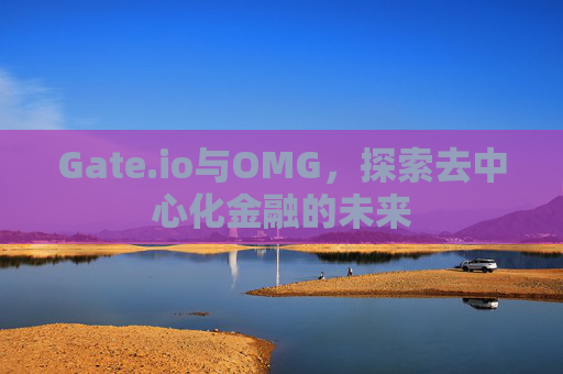 Gate.io与OMG，探索去中心化金融的未来