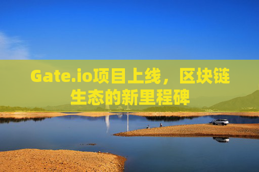 Gate.io项目上线，区块链生态的新里程碑