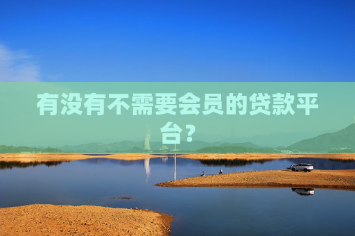 有没有不需要会员的贷款平台？
