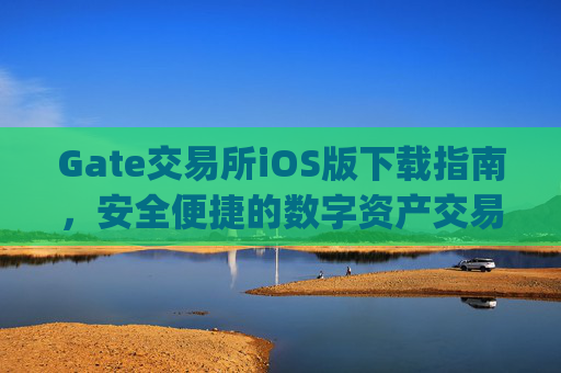 Gate交易所iOS版下载指南，安全便捷的数字资产交易平台 gate交易所下载 iOS