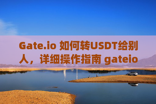Gate.io 如何转USDT给别人，详细操作指南 gateio 怎么转usdt给别人
