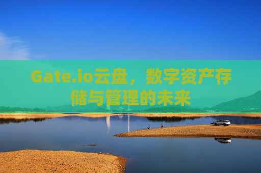 Gate.io云盘，数字资产存储与管理的未来