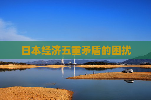 日本经济五重矛盾的困扰