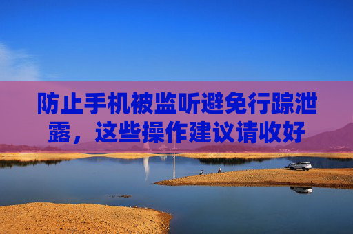 防止手机被监听避免行踪泄露，这些操作建议请收好