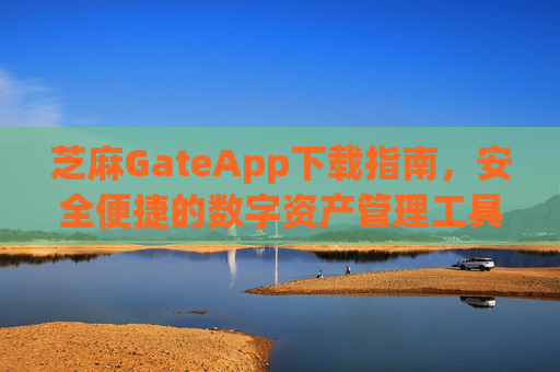 芝麻GateApp下载指南，安全便捷的数字资产管理工具 芝麻gateapp下载